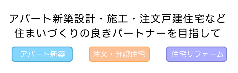 アパート新築設計・施工・注文戸建住宅など。住まいづくりの良きパートナーを目指して